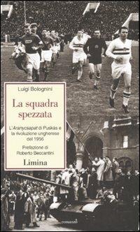 La squadra spezzata. L'Aranycsapat di Puskás e la rivoluzione ungherese del 1956 - Luigi Bolognini - Libro Lìmina 2007, Storie e miti | Libraccio.it