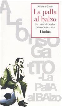La palla al balzo. Un poeta allo stadio - Alfonso Gatto - Libro Limina 2006, Storie e miti | Libraccio.it