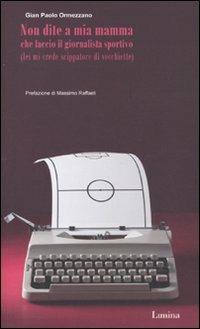 Non dite a mia mamma che faccio il giornalista sportivo (lei mi crede scippatore di vecchiette) - Gian Paolo Ormezzano - Libro Lìmina 2010, Storie e miti | Libraccio.it