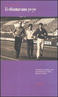 Li chiamavano ye-ye. Il secondo scudetto viola e la storia di un calcio che non c'è più - Matteo Morandini - Libro Limina 2011, Storie e miti | Libraccio.it