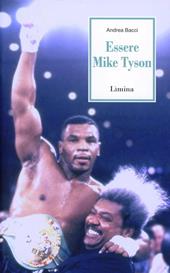 Essere Mike Tyson. Vita, successi ed eccessi del più discusso campione della storia della boxe