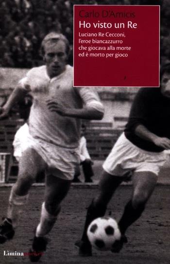 Ho visto un Re. Luciano Re Cecconi, l'eroe biancoazzurro che giocava alla morte ed è morto per gioco - Carlo D'Amicis - Libro Limina 2012, Limina Pocket | Libraccio.it