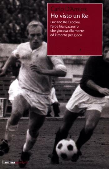 Ho visto un Re. Luciano Re Cecconi, l'eroe biancoazzurro che giocava alla morte ed è morto per gioco - Carlo D'Amicis - Libro Lìmina 2012, Limina Pocket | Libraccio.it