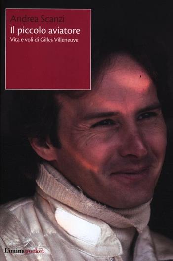 Il piccolo aviatore. Vita e voli di Gilles Villeneuve - Andrea Scanzi - Libro Limina 2012, Limina Pocket | Libraccio.it