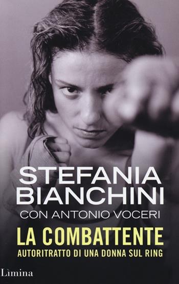 La combattente. Autoritratto di una donna sul ring - Stefania Bianchini, Antonio Voceri - Libro Lìmina 2013, Storie e miti | Libraccio.it