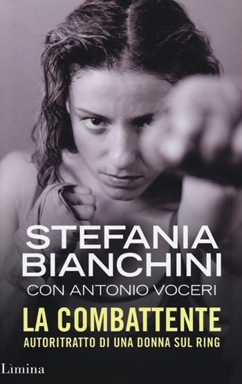La combattente. Autoritratto di una donna sul ring - Stefania Bianchini, Antonio Voceri - Libro Limina 2013, Storie e miti | Libraccio.it