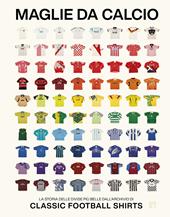 Maglie da calcio. La storia delle divise più belle dall'archivio di Classic Football Shirts