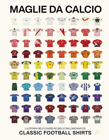 Maglie da calcio. La storia delle divise più belle dall'archivio di Classic Football Shirts  - Libro Limina 2026 | Libraccio.it