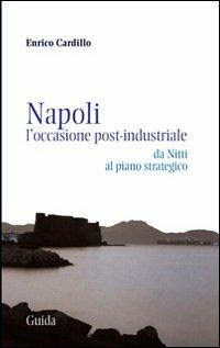 Napoli. L'occasione post-industriale. Da Nitti al piano strategico - Enrico Cardillo - Libro Guida 2006, Focus | Libraccio.it