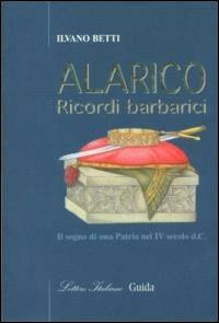 Alarico. Ricordi barbarici - Ilvano Betti - Libro Guida 2006, Lettere italiane | Libraccio.it