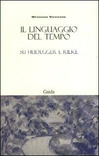 Il linguaggio del tempo. Su Heidegger e Rilke - Simona Venezia - Libro Guida 2007 | Libraccio.it