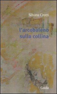 L' arcobaleno sulla collina - Silvana Crotti - Libro Guida 2008, Orizzonti | Libraccio.it