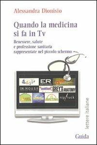 Quando la medicina si fa in Tv. Benessere, salute e professione sanitaria rappresentate nel piccolo schermo - Alessandra Dionisio - Libro Guida 2009, Lettere italiane | Libraccio.it