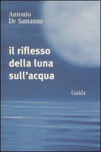 Il riflesso della luna sull'acqua - Antonio De Santanna - Libro Guida 2009, Orizzonti | Libraccio.it
