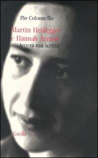 Martin Heidegger e Hannah Arendt. Lettera mai scritta - Pio Colonnello - Libro Guida 2009, Strumenti e ricerche | Libraccio.it