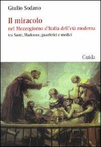 Il miracolo nel Mezzogiorno d'Italia dell'età moderna tra santi, madonne, guaritrici e medici - Giulio Sodano - Libro Guida 2010, Passaggi e percorsi | Libraccio.it