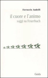 Il cuore e l'animo. Saggi su Feurbach - Ferruccio Andolfi - Libro Guida 2011, Soggettività, etica e psicologia | Libraccio.it