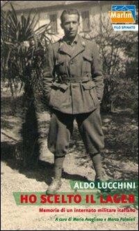 Ho scelto il lager. Memorie di un internato militare italiano - Aldo Lucchini - Libro Marlin (Cava de' Tirreni) 2011, Filo spinato | Libraccio.it