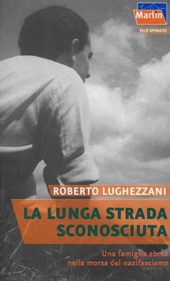 La lunga strada sconosciuta. Una famiglia ebrea nella morsa del nazifascismo - Roberto Lughezzani - Libro Marlin (Cava de' Tirreni) 2013, Filo spinato | Libraccio.it