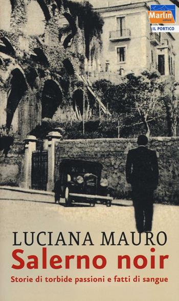 Salerno noir. Storie di torbide passioni e fatti di sangue - Luciana Mauro - Libro Marlin (Cava de' Tirreni) 2016, Il Portico | Libraccio.it