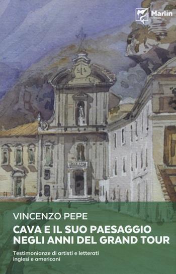 Cava e il suo paesaggio negli anni del Grand Tour. Testimonianze di artisti e letterati inglesi e americani - Vincenzo Pepe - Libro Marlin (Cava de' Tirreni) 2017, Quaderni metilliani | Libraccio.it