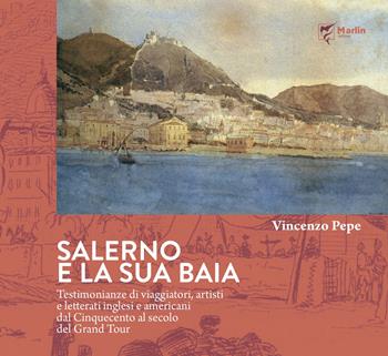 Salerno e la sua baia. Testimonianze di viaggiatori, artisti e letterati inglesi e americani dal Cinquecento al secolo del Grand Tour - Vincenzo Pepe - Libro Marlin (Cava de' Tirreni) 2020, Il viaggiatore incantato | Libraccio.it