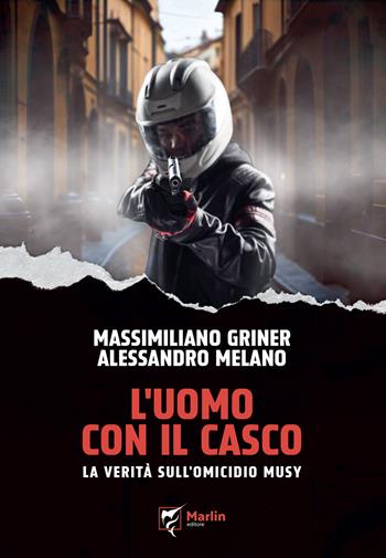 L'uomo con il casco. La verità sull'omicidio Musy - Massimiliano Griner, Alessandro Melano - Libro Marlin (Cava de' Tirreni) 2024, Al limite | Libraccio.it