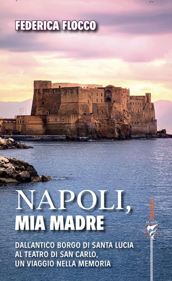 Napoli, mia madre. Dall'antico borgo di Santa Lucia al teatro di San Carlo, un viaggio nella memoria - Federica Flocco - Libro Marlin (Cava de' Tirreni) 2024, Le guide Marlin | Libraccio.it