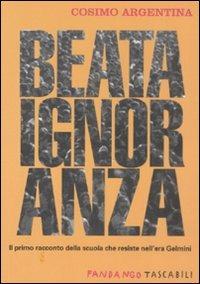 Beata ignoranza. Il primo racconto della scuola che resiste nell'era Gelmini - Cosimo Argentina - Libro Fandango Libri 2008, Fandango tascabili | Libraccio.it