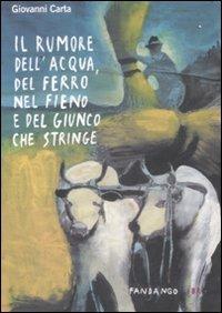 Il rumore dell'acqua, del ferro nel fieno e del giunco che stringe - Giovanni Carta - Libro Fandango Libri 2009, Quindici libri | Libraccio.it