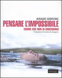 Pensare l'impossibile. Donne che non si arrendono - Anaïs Ginori - Libro Fandango Libri 2010, Documenti | Libraccio.it