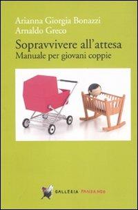 Sopravvivere all'attesa. Manuale per giovani coppie - Arianna Giorgia Bonazzi, Arnaldo Greco - Libro Fandango Libri 2010, Galleria Fandango | Libraccio.it