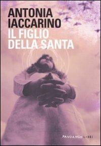 Il figlio della santa - Antonia Iaccarino - Libro Fandango Libri 2011 | Libraccio.it