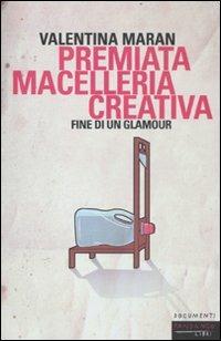Premiata macelleria creativa. Fine di un glamour - Valentina Maran - Libro Fandango Libri 2012, Documenti | Libraccio.it