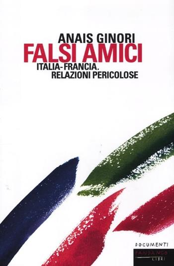 Falsi amici. Italia-Francia. Relazioni pericolose - Anaïs Ginori - Libro Fandango Libri 2012, Documenti | Libraccio.it