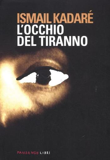 L' occhio del tiranno - Ismail Kadaré - Libro Fandango Libri 2012, Mine vaganti | Libraccio.it