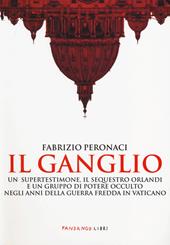 Il ganglio. Un supertestimone, il sequestro Orlandi e un gruppo di potere occulto negli anni della guerra fredda in Vaticano