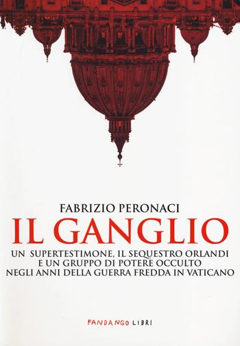 Il ganglio. Un supertestimone, il sequestro Orlandi e un gruppo di potere occulto negli anni della guerra fredda in Vaticano - Fabrizio Peronaci - Libro Fandango Libri 2014, Documenti | Libraccio.it