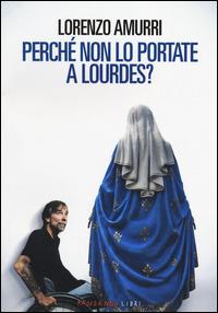 Perché non lo portate a Lourdes? - Lorenzo Amurri - Libro Fandango Libri 2014 | Libraccio.it