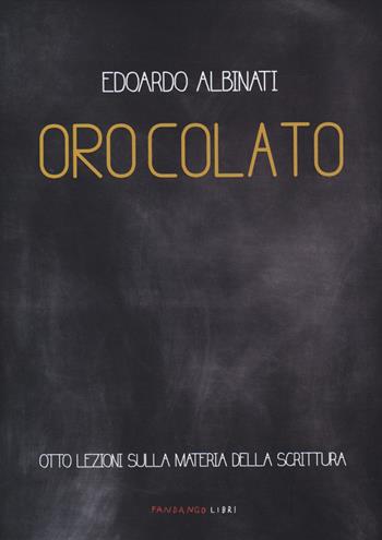 Oro colato. Otto lezioni sulla materia della scrittura - Edoardo Albinati - Libro Fandango Libri 2014 | Libraccio.it