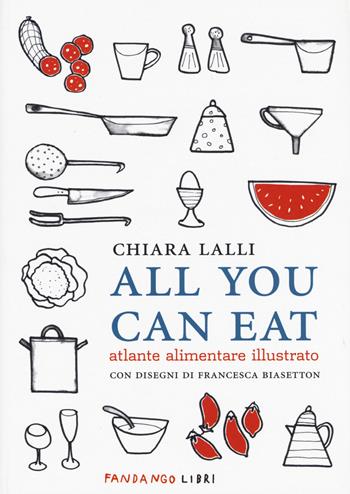 All you can eat. Atlante alimentare illustrato - Chiara Lalli - Libro Fandango Libri 2015 | Libraccio.it