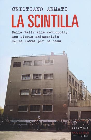 La scintilla. Dalla valle alla metropoli, una storia antagonista della lotta per la casa - Cristiano Armati - Libro Fandango Libri 2015, Documenti | Libraccio.it