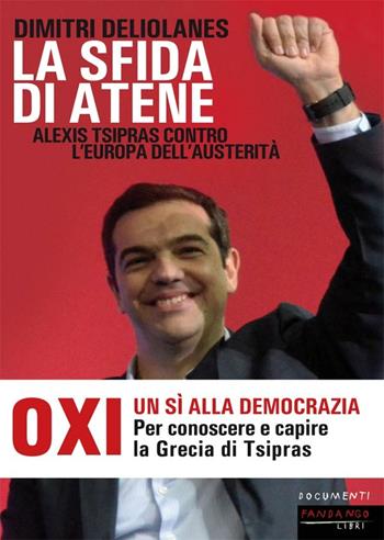 La sfida di Atene. Alexis Tsipras contro l'Europa dell'austerità - Dimitri Deliolanes - Libro Fandango Libri 2015, Documenti | Libraccio.it