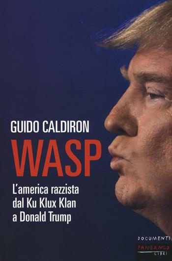 WASP. L'America razzista dal Ku Klux Klan a Donald Trump - Guido Caldiron - Libro Fandango Libri 2016, Documenti | Libraccio.it