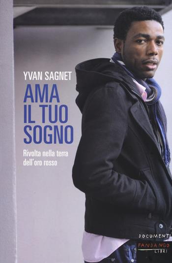 Ama il tuo sogno. Vita e rivolta nella terra dell'oro rosso - Yvan Sagnet - Libro Fandango Libri 2017, Documenti | Libraccio.it