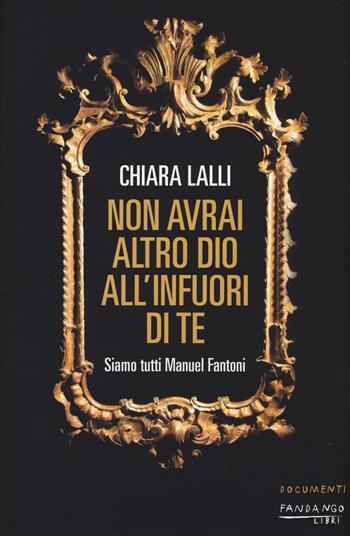 Non avrai altro dio all'infuori di te. Siamo tutti Manuel Fantoni - Chiara Lalli - Libro Fandango Libri 2017, Documenti | Libraccio.it