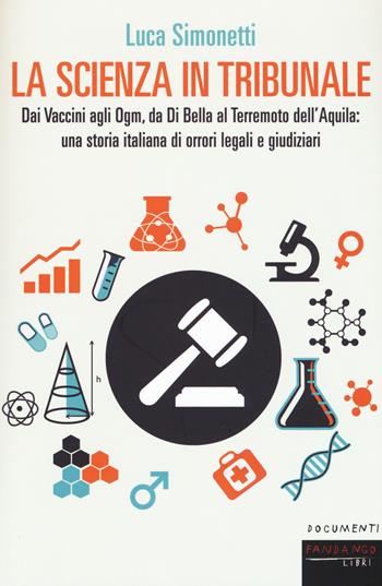 La scienza in tribunale. Dai vaccini agli Ogm, da Di Bella al terremoto dell'Aquila: una storia italiana di orrori legali e giudiziari - Luca Simonetti - Libro Fandango Libri 2018, Documenti | Libraccio.it