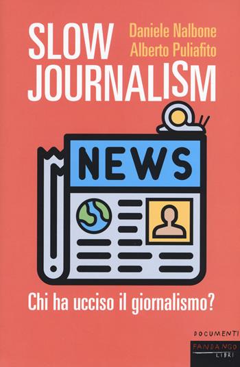 Slow journalism. Chi ha ucciso il giornalismo? - Daniele Nalbone, Alberto Puliafito - Libro Fandango Libri 2019, Documenti | Libraccio.it