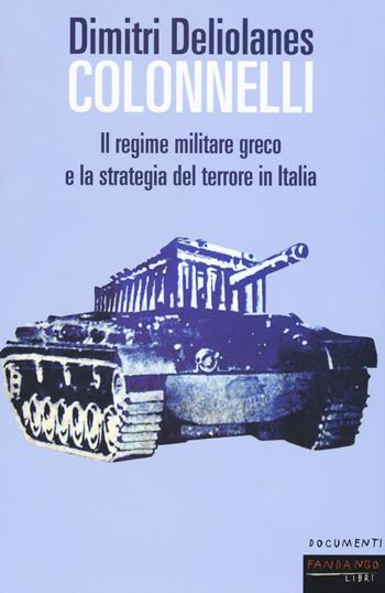 Colonnelli. Il regime militare greco e la strategia del terrore in Italia - Dimitri Deliolanes - Libro Fandango Libri 2019, Documenti | Libraccio.it