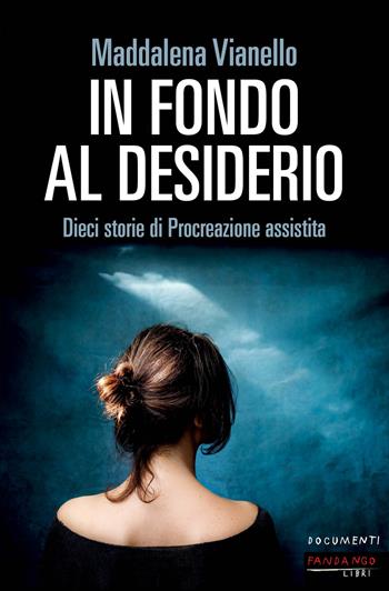 In fondo al desiderio. Dieci storie di procreazione assistita - Maddalena Vianello - Libro Fandango Libri 2021, Documenti | Libraccio.it